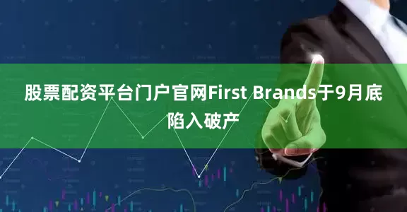 股票配资平台门户官网First Brands于9月底陷入破产