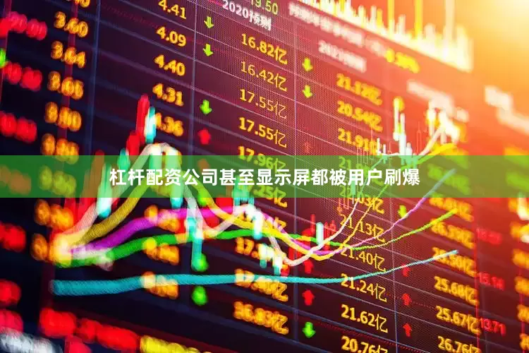 杠杆配资公司甚至显示屏都被用户刷爆