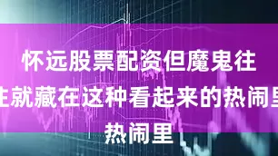 怀远股票配资但魔鬼往往就藏在这种看起来的热闹里