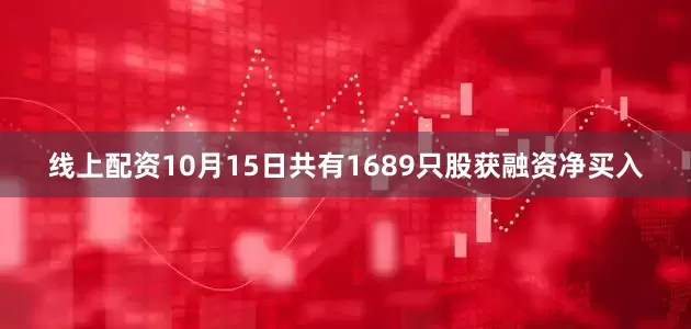 线上配资10月15日共有1689只股获融资净买入