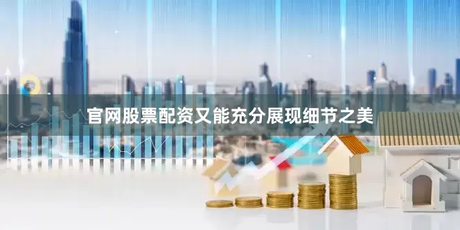 官网股票配资又能充分展现细节之美