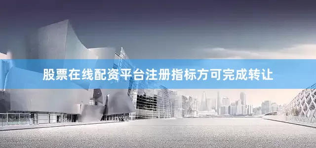 股票在线配资平台注册指标方可完成转让